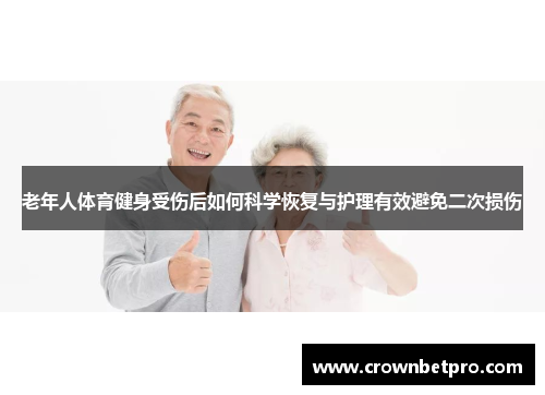 老年人体育健身受伤后如何科学恢复与护理有效避免二次损伤